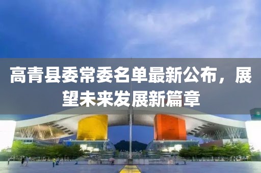 高青县委常委名单最新公布，展望未来发展新篇章