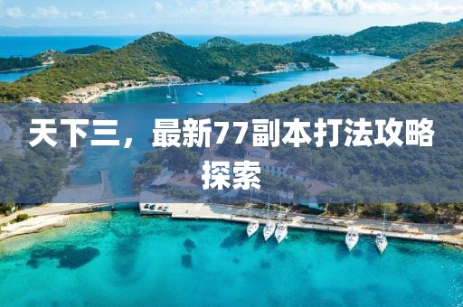 天下三，最新77副本打法攻略探索