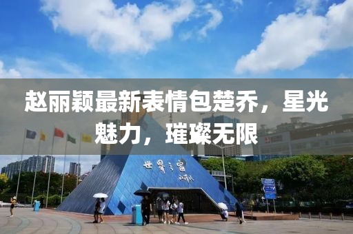 赵丽颖最新表情包楚乔，星光魅力，璀璨无限