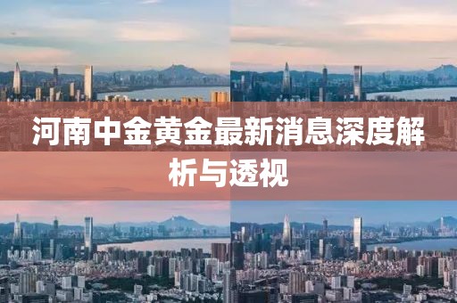 河南中金黄金最新消息深度解析与透视