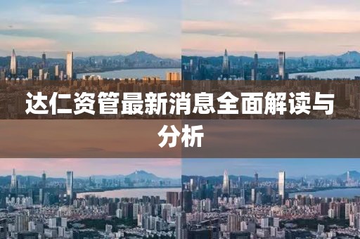 达仁资管最新消息全面解读与分析
