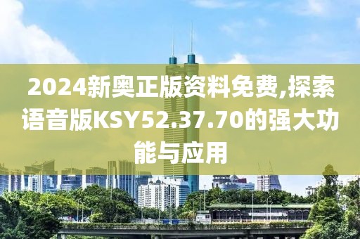 2024新奥正版资料免费,探索语音版KSY52.37.70的强大功能与应用