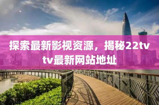 探索最新影视资源，揭秘22tvtv最新网站地址