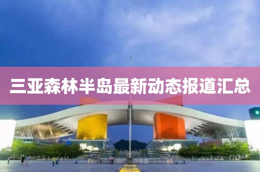 三亚森林半岛最新动态报道汇总
