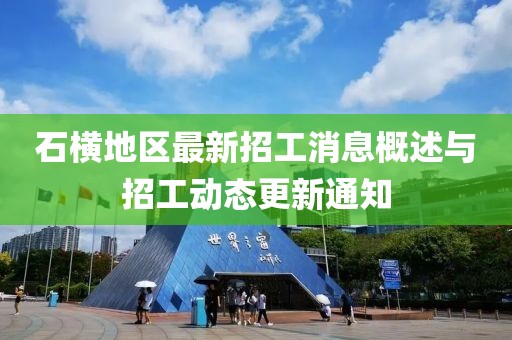 石横地区最新招工消息概述与招工动态更新通知