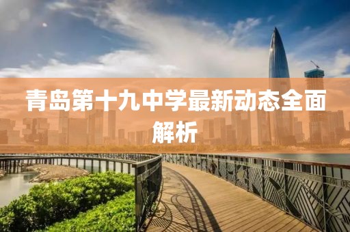 青岛第十九中学最新动态全面解析