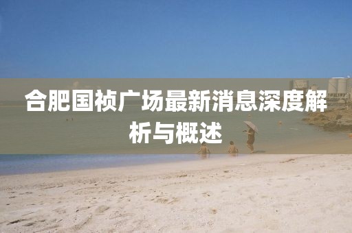 合肥国祯广场最新消息深度解析与概述