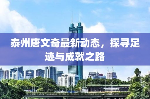 泰州唐文奇最新动态，探寻足迹与成就之路