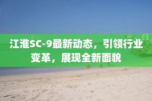 江淮SC-9最新动态，引领行业变革，展现全新面貌