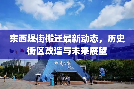 东西堤街搬迁最新动态，历史街区改造与未来展望