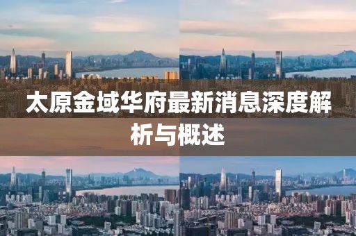 太原金域华府最新消息深度解析与概述