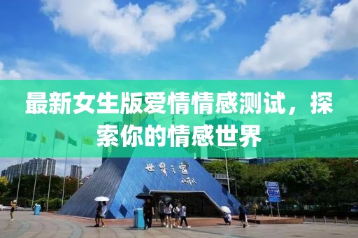 最新女生版爱情情感测试，探索你的情感世界