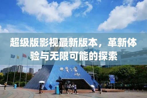 超级版影视最新版本，革新体验与无限可能的探索