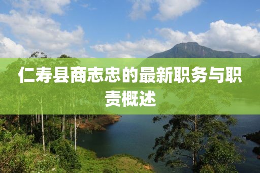 仁寿县商志忠的最新职务与职责概述