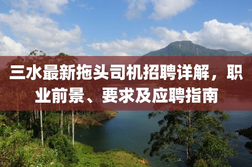 三水最新拖头司机招聘详解，职业前景、要求及应聘指南
