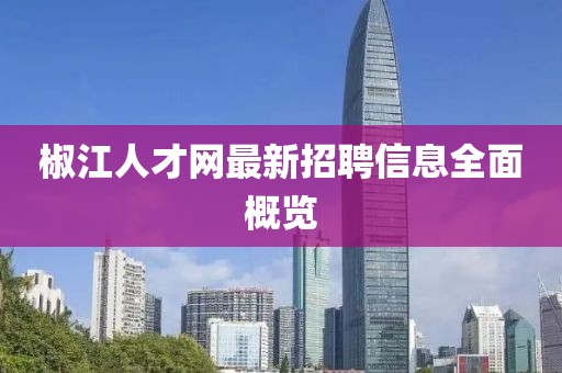 椒江人才网最新招聘信息全面概览