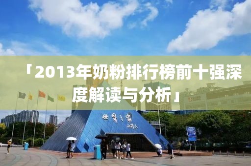 「2013年奶粉排行榜前十强深度解读与分析」