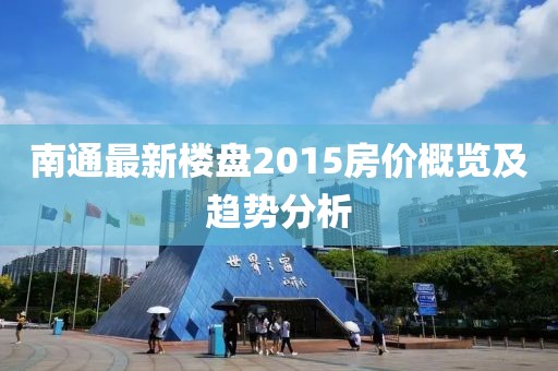 南通最新楼盘2015房价概览及趋势分析