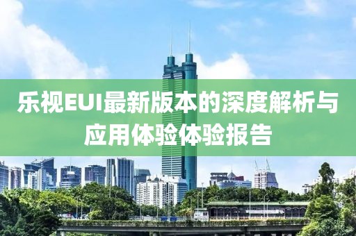 乐视EUI最新版本的深度解析与应用体验体验报告
