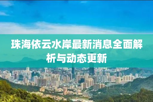 珠海依云水岸最新消息全面解析与动态更新