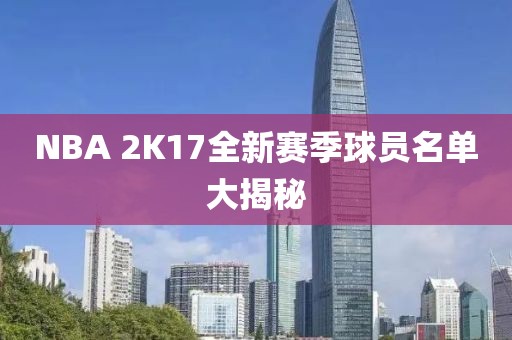NBA 2K17全新赛季球员名单大揭秘