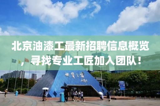 北京油漆工最新招聘信息概览，寻找专业工匠加入团队！