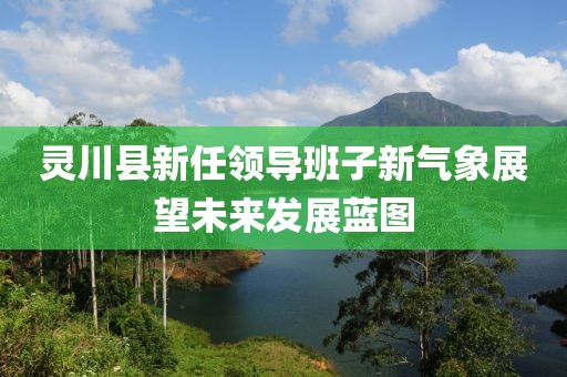灵川县新任领导班子新气象展望未来发展蓝图