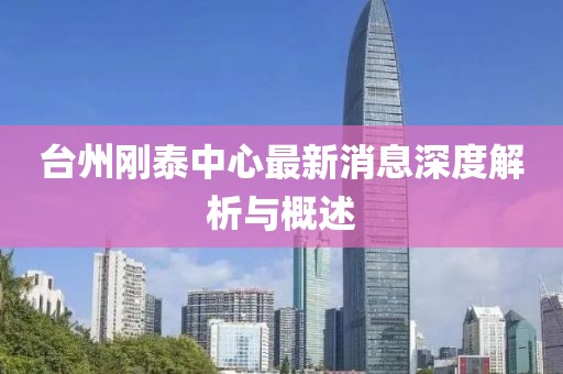 台州刚泰中心最新消息深度解析与概述