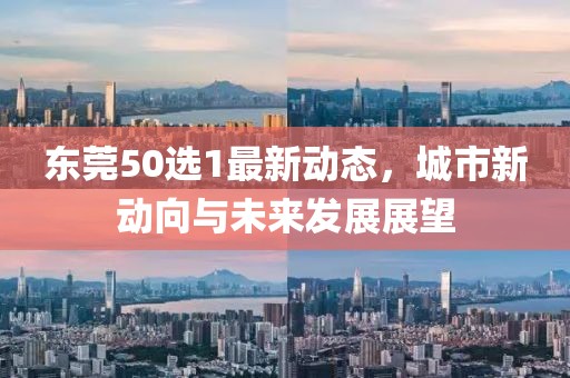 东莞50选1最新动态，城市新动向与未来发展展望