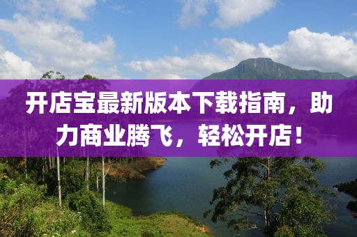 开店宝最新版本下载指南，助力商业腾飞，轻松开店！