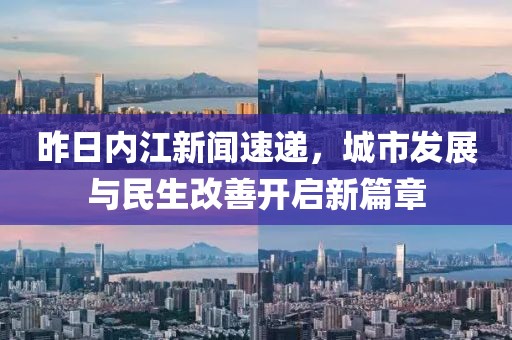 昨日内江新闻速递，城市发展与民生改善开启新篇章