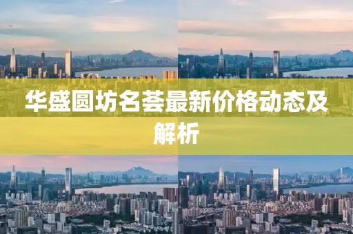 华盛圆坊名荟最新价格动态及解析