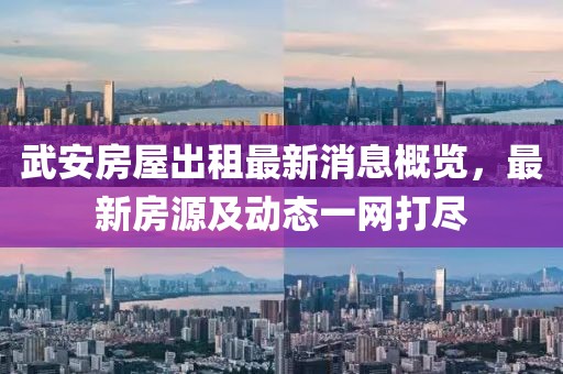 武安房屋出租最新消息概览，最新房源及动态一网打尽