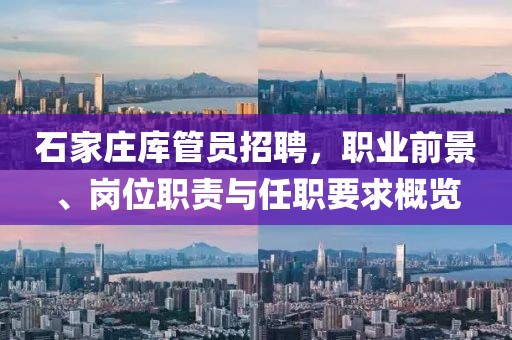 石家庄库管员招聘，职业前景、岗位职责与任职要求概览