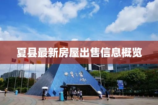 夏县最新房屋出售信息概览