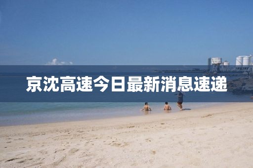 京沈高速今日最新消息速递