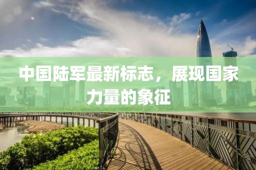中国陆军最新标志，展现国家力量的象征