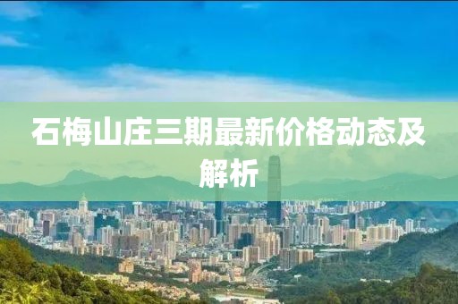 石梅山庄三期最新价格动态及解析