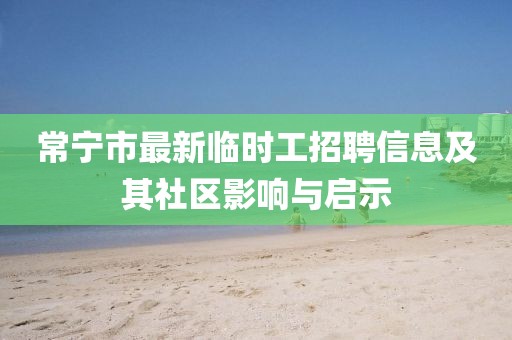 常宁市最新临时工招聘信息及其社区影响与启示