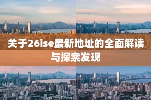 关于26ise最新地址的全面解读与探索发现