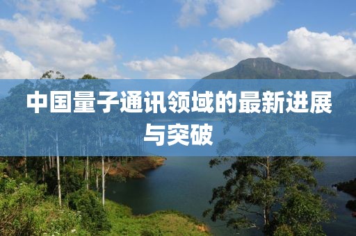 中国量子通讯领域的最新进展与突破