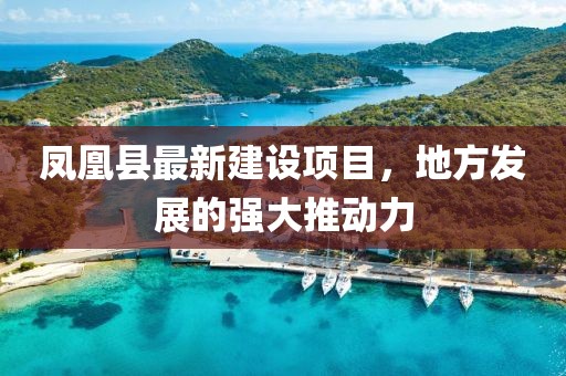 凤凰县最新建设项目，地方发展的强大推动力
