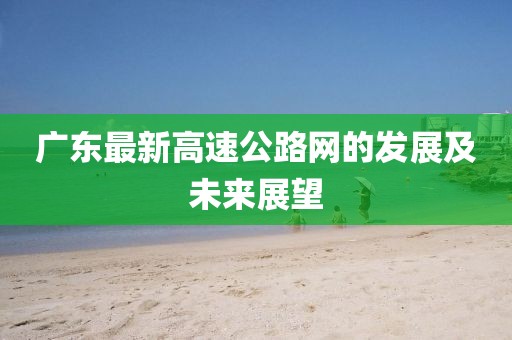 广东最新高速公路网的发展及未来展望