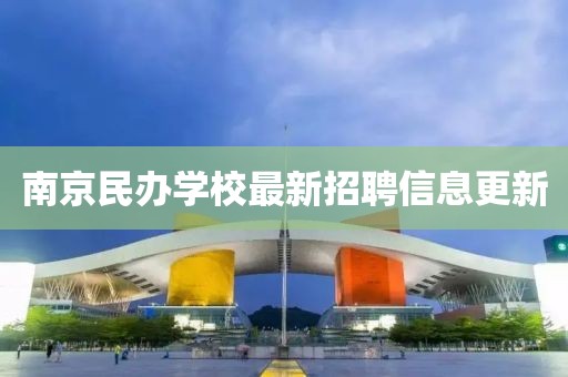 南京民办学校最新招聘信息更新