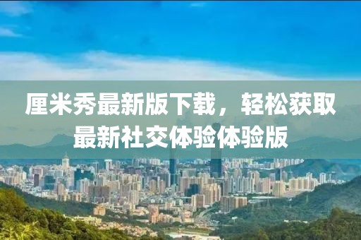 厘米秀最新版下载，轻松获取最新社交体验体验版