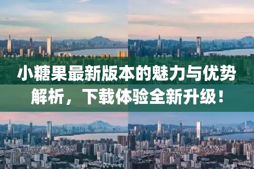 小糖果最新版本的魅力与优势解析，下载体验全新升级！