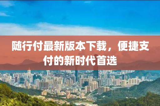 随行付最新版本下载，便捷支付的新时代首选