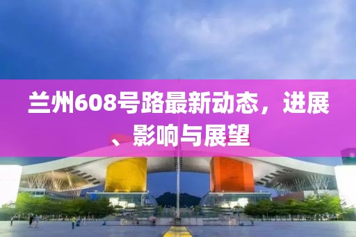 兰州608号路最新动态，进展、影响与展望