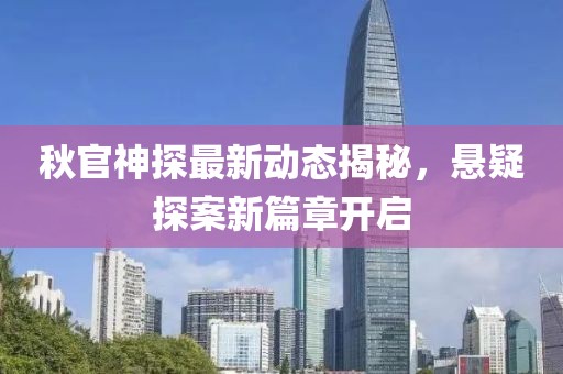 秋官神探最新动态揭秘，悬疑探案新篇章开启