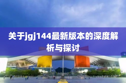 关于jgj144最新版本的深度解析与探讨